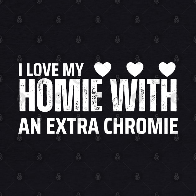 "I Love My Homie with an Extra Chromie" Unity Tee by AIEvolution